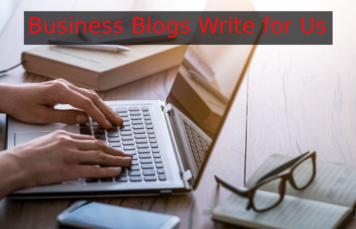 Business Blogs Write for Us